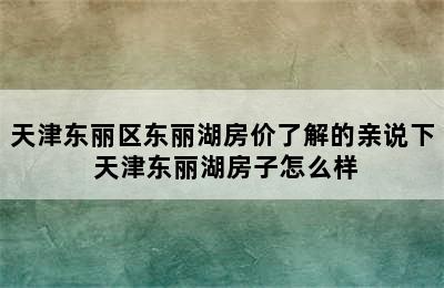 天津东丽区东丽湖房价了解的亲说下 天津东丽湖房子怎么样